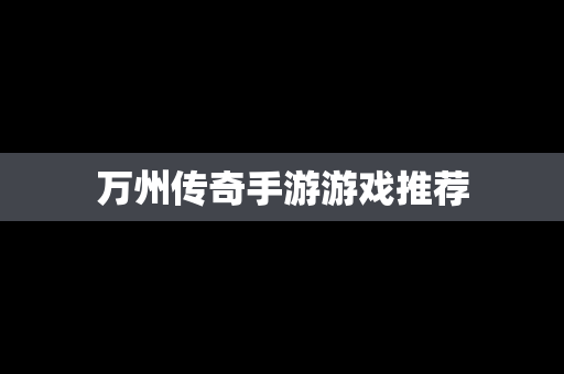 万州传奇手游游戏推荐