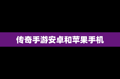 传奇手游安卓和苹果手机
