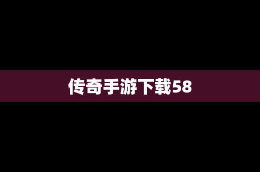 传奇手游下载58