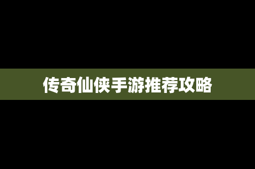传奇仙侠手游推荐攻略