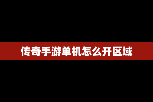 传奇手游单机怎么开区域