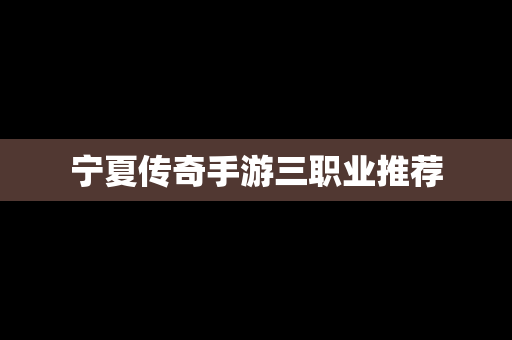 宁夏传奇手游三职业推荐