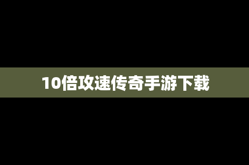 10倍攻速传奇手游下载