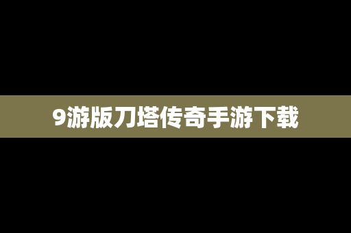 9游版刀塔传奇手游下载