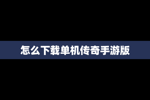 怎么下载单机传奇手游版