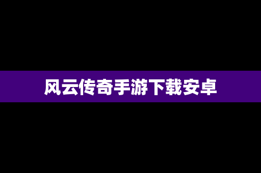 风云传奇手游下载安卓
