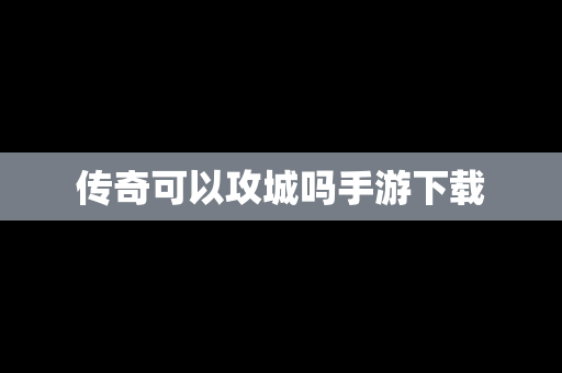 传奇可以攻城吗手游下载