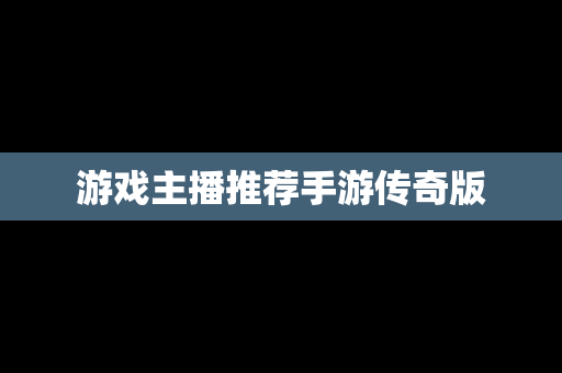 游戏主播推荐手游传奇版