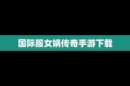 国际服女娲传奇手游下载