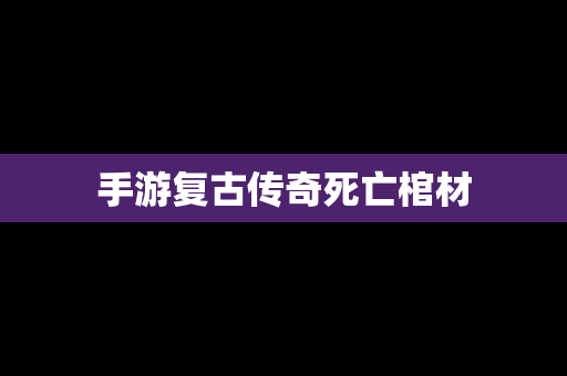 手游复古传奇死亡棺材