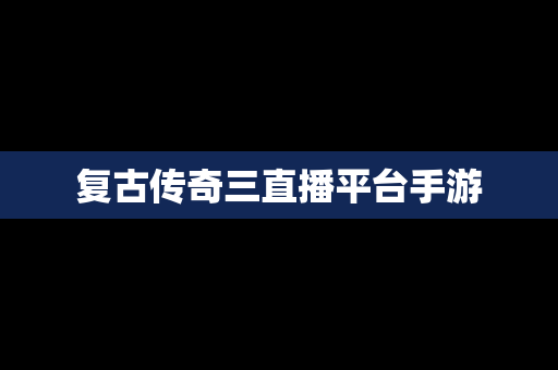 复古传奇三直播平台手游