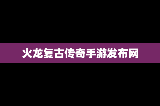 火龙复古传奇手游发布网