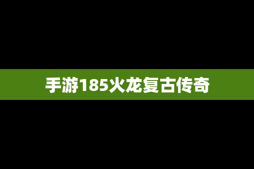 手游185火龙复古传奇