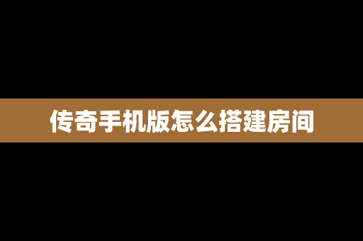 传奇手机版怎么搭建房间