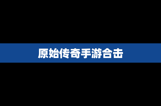 原始传奇手游合击