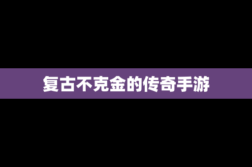 复古不克金的传奇手游