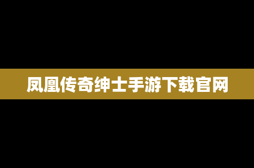 凤凰传奇绅士手游下载官网