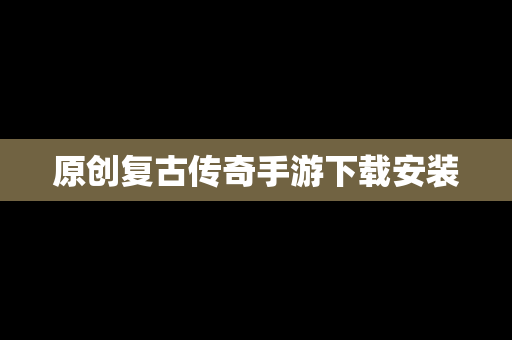原创复古传奇手游下载安装