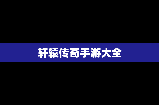 轩辕传奇手游大全