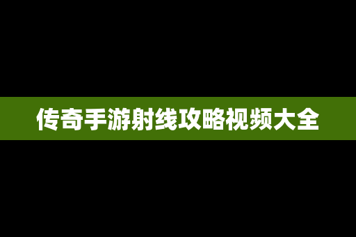 传奇手游射线攻略视频大全