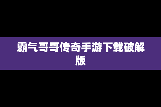 霸气哥哥传奇手游下载破解版