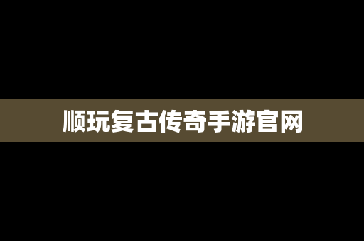 顺玩复古传奇手游官网