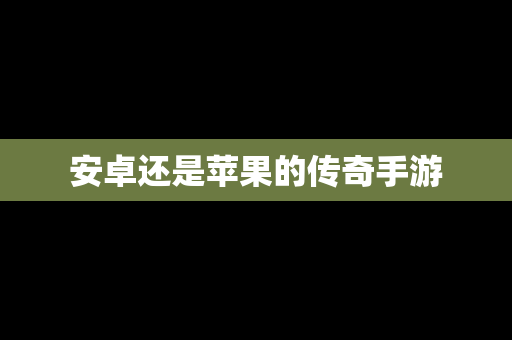 安卓还是苹果的传奇手游