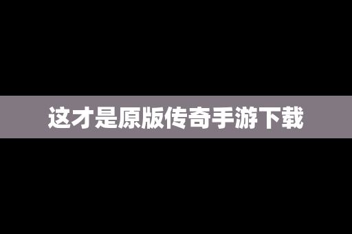 这才是原版传奇手游下载
