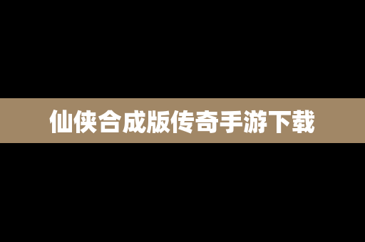 仙侠合成版传奇手游下载