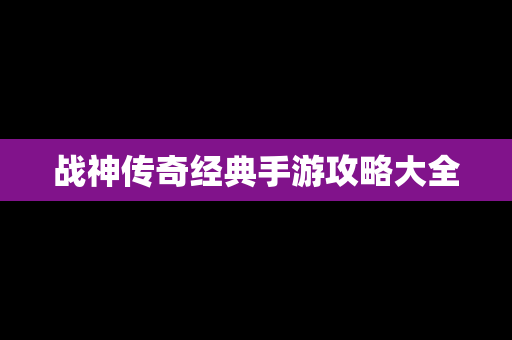 战神传奇经典手游攻略大全