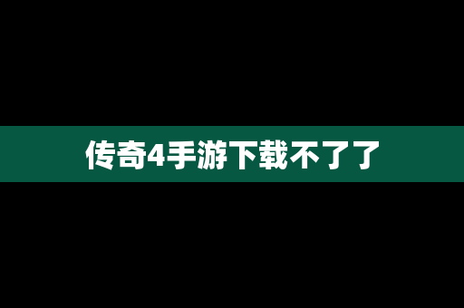 传奇4手游下载不了了