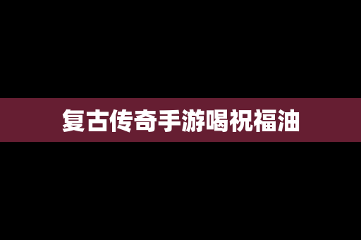 复古传奇手游喝祝福油