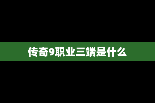 传奇9职业三端是什么