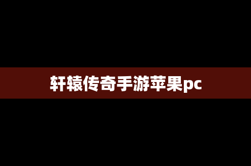 轩辕传奇手游苹果pc