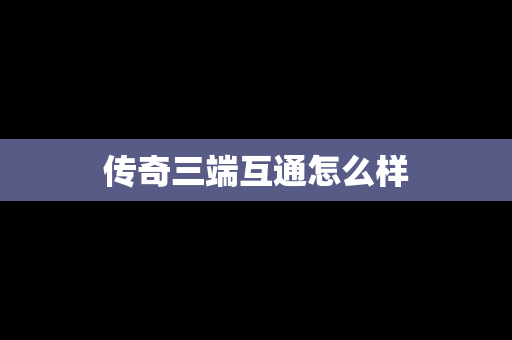 传奇三端互通怎么样