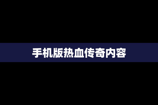 手机版热血传奇内容