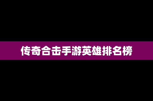 传奇合击手游英雄排名榜