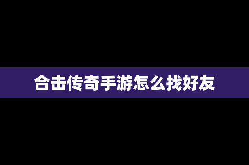 合击传奇手游怎么找好友