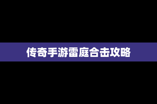 传奇手游雷庭合击攻略