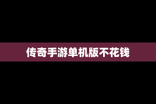 传奇手游单机版不花钱