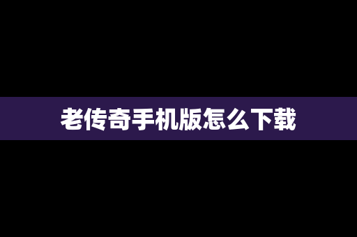 老传奇手机版怎么下载