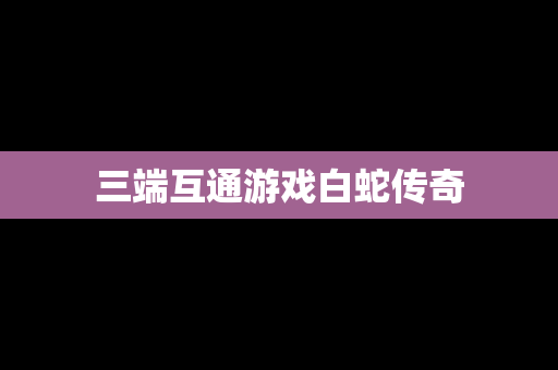 三端互通游戏白蛇传奇