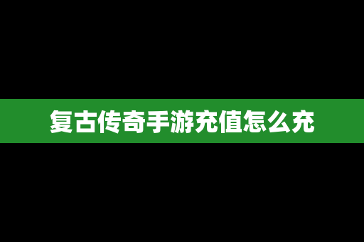 复古传奇手游充值怎么充