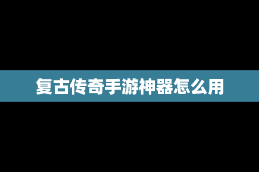 复古传奇手游神器怎么用