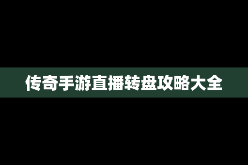 传奇手游直播转盘攻略大全