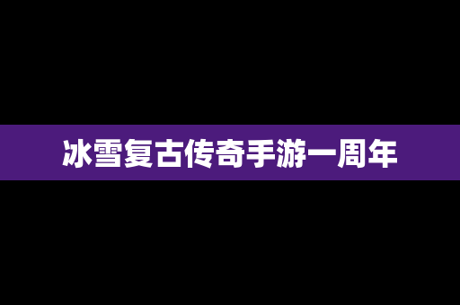 冰雪复古传奇手游一周年