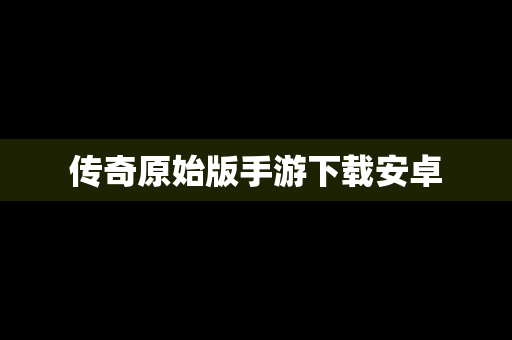 传奇原始版手游下载安卓