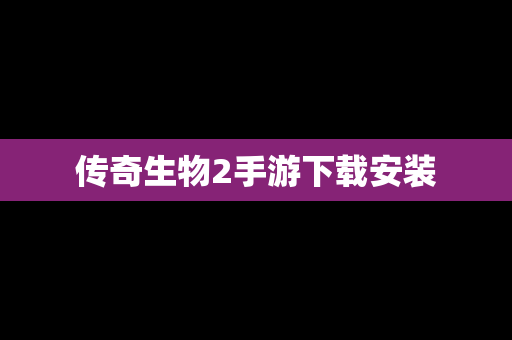 传奇生物2手游下载安装