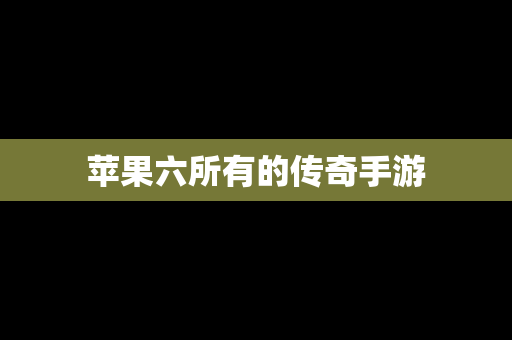 苹果六所有的传奇手游