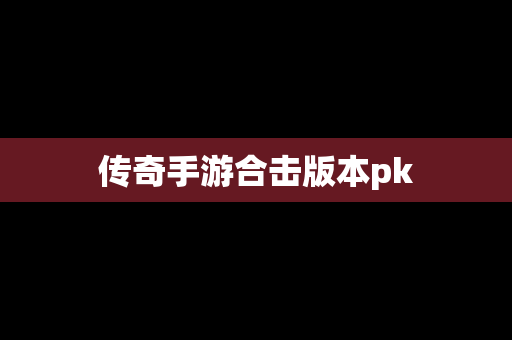 传奇手游合击版本pk